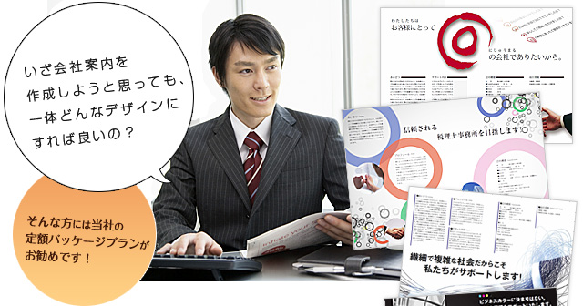 いざ会社案内を作成しようと思っても、一体どんなデザインにすればいいの？そんな方には当社の定額パッケージプランがお勧めです！